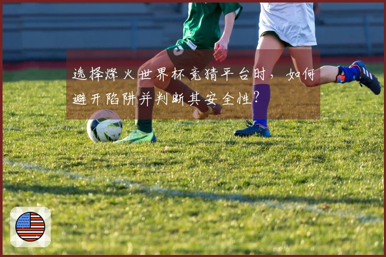 选择烽火世界杯竞猜平台时，如何避开陷阱并判断其安全性？