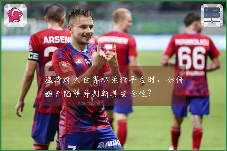 选择烽火世界杯竞猜平台时，如何避开陷阱并判断其安全性？