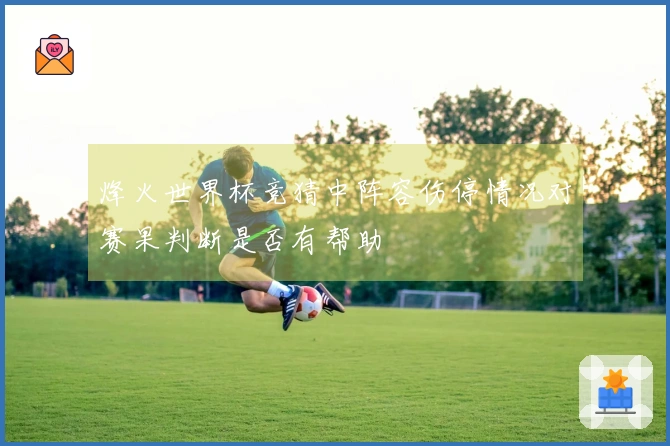 烽火世界杯竞猜中阵容伤停情况对赛果判断是否有帮助