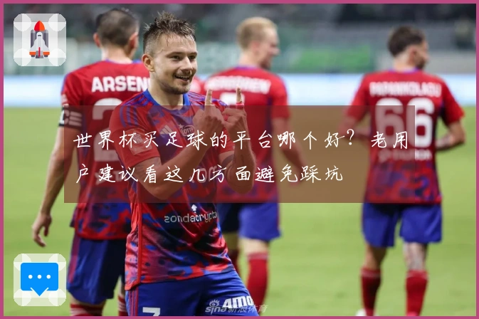 世界杯买足球的平台哪个好？老用户建议看这几方面避免踩坑